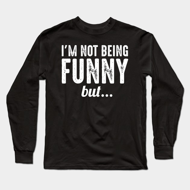 I'm Not Being Funny But Long Sleeve T-Shirt by oskibunde